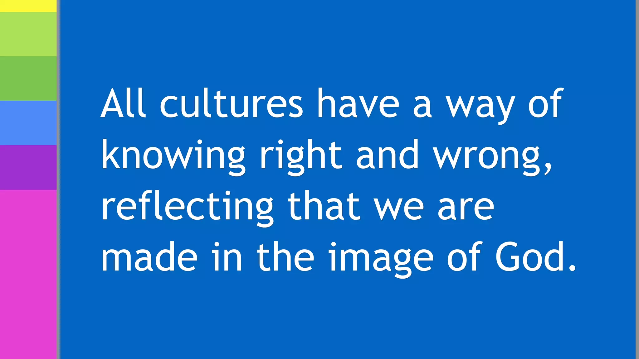 All cultures have a way of
knowing right and wrong,
reflecting that we are
made in the image of God.
 