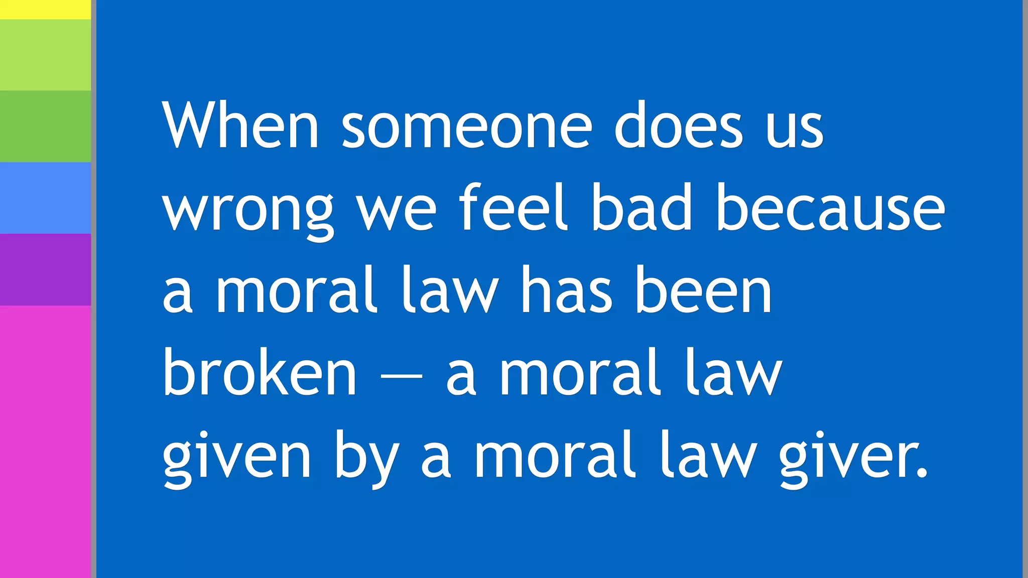 When someone does us
wrong we feel bad because
a moral law has been
broken — a moral law
given by a moral law giver.
 