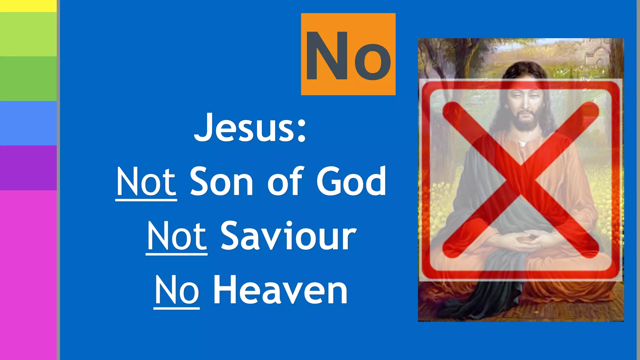 No
Jesus:
Not Son of God
Not Saviour
No Heaven
 
