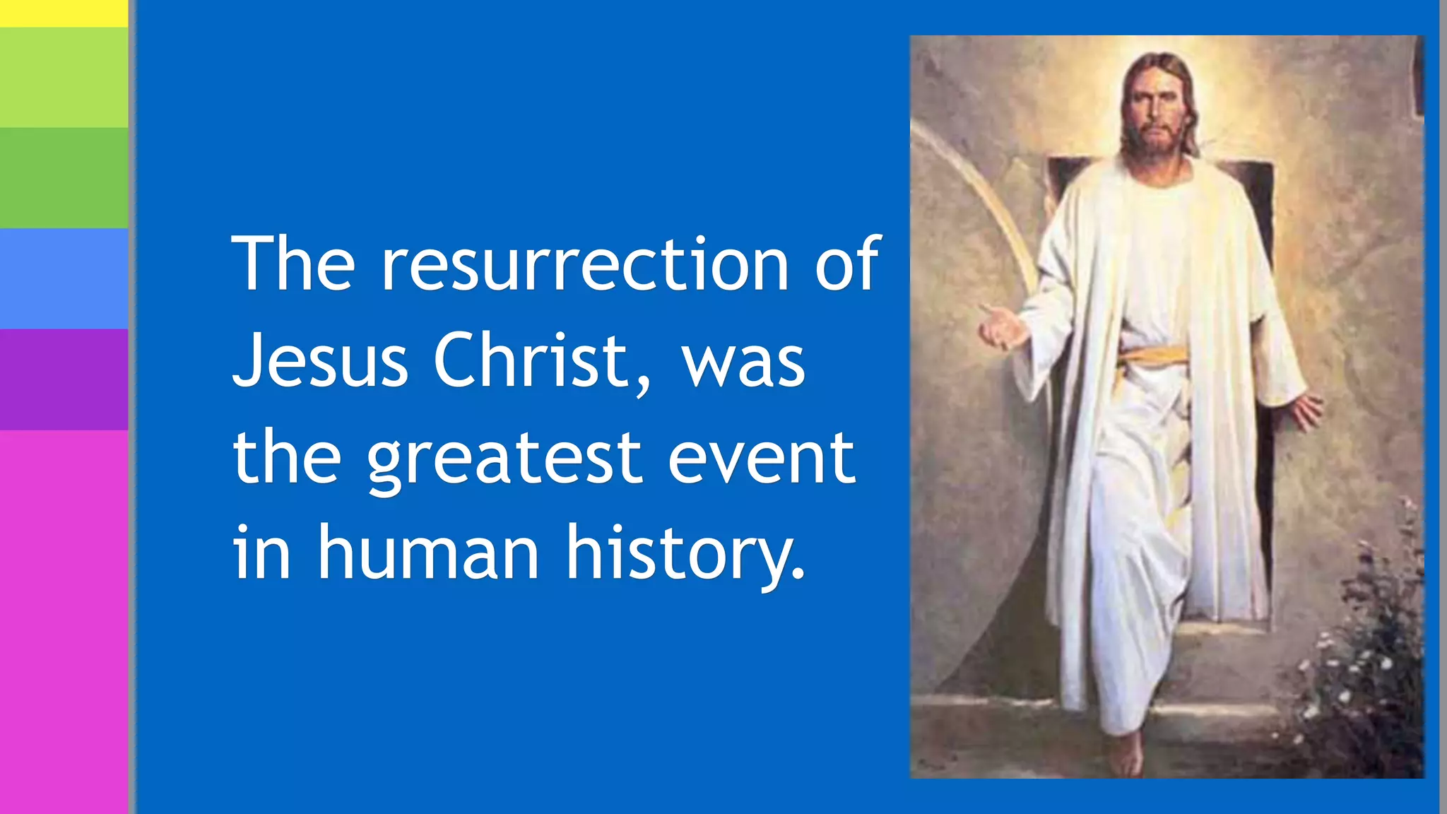 The resurrection of
Jesus Christ, was
the greatest event
in human history.
 
