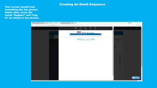 Your screen should look
something like the picture
below. Also, erase the
words “Support” and “Log
In” as shown in the picture.
Creating An Email Sequence
 