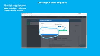 After that, select live under
where it says “Ready To
Start Sending?”. Then click
“Update Action Settings”.
Creating An Email Sequence
 