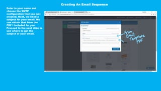 Enter in your name and
choose the SMTP
configuration that you just
created. Next, we need a
subject for your email. We
can obtain that from the
PDF I included for you.
Proceed to the next slide to
see where to get the
subject of your email.
Creating An Email Sequence
 