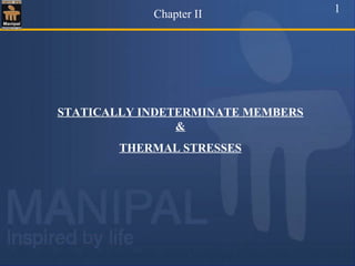 STATICALLY INDETERMINATE MEMBERS
&
THERMAL STRESSES
Chapter II 1
 