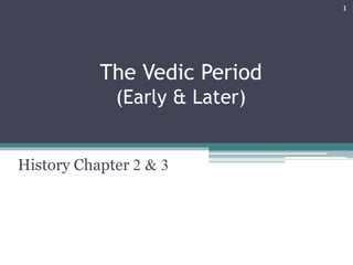 The Vedic Period
(Early & Later)
History Chapter 2 & 3
1
 
