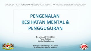 PENGENALAN
KESIHATAN MENTAL &
PENGGUGURAN
MODUL LATIHAN PENILAIAN KECEDERAAN KESIHATAN MENTAL UNTUK PENGGUGURAN
Bahagian Perkembangan Perubatan
Kementerian Kesihatan Malaysia
Dr. Umi Adzlin binti Silim
Pakar Psikiatri
Hospital Kuala Lumpur
 