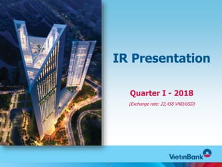 IR Presentation
Quarter I - 2018
(Exchange rate: 22,458 VND/USD)
Hình ảnh minh hoạ
1
 