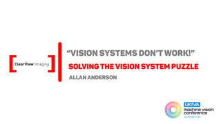"Vision Systems Don't Work!", Solving the Vision System Puzzle