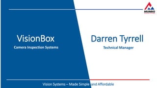 Milton Keynes Arena
Vision Systems – Made Simple and Affordable
VisionBox
Camera Inspection Systems
Darren Tyrrell
Technical Manager
 