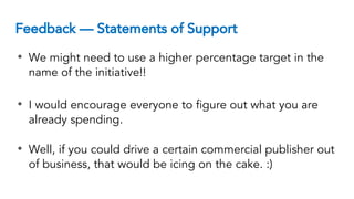 Feedback — Statements of Support
• We might need to use a higher percentage target in the
name of the initiative!!
• I would encourage everyone to figure out what you are
already spending.
• Well, if you could drive a certain commercial publisher out
of business, that would be icing on the cake. :)
 