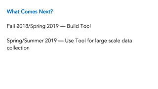 What Comes Next?
Fall 2018/Spring 2019 — Build Tool
Spring/Summer 2019 — Use Tool for large scale data
collection
 