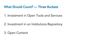 What Should Count? — Three Buckets
1. Investment in Open Tools and Services
2. Investment in an Institutions Repository
3. Open Content
 
