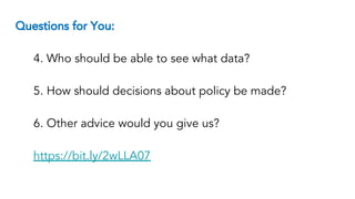 Questions for You:
4. Who should be able to see what data?
5. How should decisions about policy be made?
6. Other advice would you give us?
https://bit.ly/2wLLA07
 
