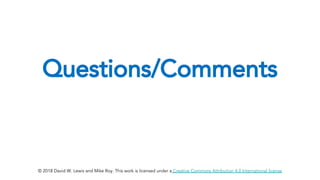 Questions/Comments
© 2018 David W. Lewis and Mike Roy. This work is licensed under a Creative Commons Attribution 4.0 International license
 