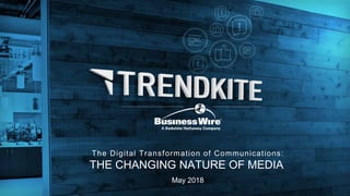 The Digital Transformation of Communications:
THE CHANGING NATURE OF MEDIA
May 2018
 