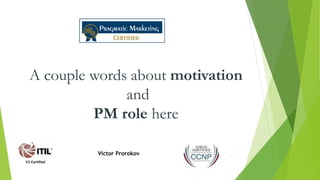 A couple words about motivation
and
PM role here
Victor Prorokov
 
