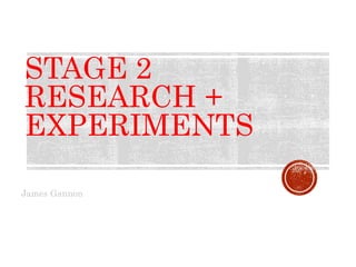 STAGE 2
RESEARCH +
EXPERIMENTS
James Gannon
 