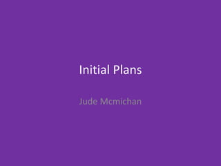 Initial Plans
Jude Mcmichan
 