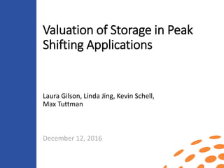 Valuation of Storage in Peak
Shifting Applications
December 12, 2016
Laura Gilson, Linda Jing, Kevin Schell,
Max Tuttman
 