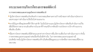 กระบวนการบริหารโครงการซอฟต์แวร์
4.การตรวจสอบและควบคุมโครงการซอฟต์แวร์
▪ ผู้บริหารโครงการซอฟต์แวร์จะต้องทาการตรวจสอบติดตามความก้าวหน้าของการดาเนินงานโครงการ
และควบคุมการดาเนินงานให้เป็นไปตามแผนงาน
▪หากมีปัญหาหรืออุปสรรคที่ทาให้งานล่าช้า ไม่เป็นไปตามแผน ผู้บริหารโครงการต้องรีบดาเนินการแก้ไข
เพื่อให้โครงการสามารถแล้วเสร็จภายในเวลาที่กาหนดได้ อาจต้องมีการเร่งโครงการ มีการจ้างแรงงาน
เพิ่มเติม เป็นต้น
▪เนื่องจากโครงการซอฟต์แวร์มีลักษณะแตกต่างจากโครงการอื่น มีความเสี่ยงในการดาเนินงานมาก ดังนั้น
การตรวจสอบและควบคุมอย่างต่อเนื่องจึงเป็นสิ่งจาเป็น ในการตรวจสอบและควบคุมอย่างมี
ประสิทธิภาพนั้น ผู้บริหารโครงการซอฟต์แวร์จาเป็นต้องมีข้อมูลระบบการวัดหรือการตรวจสอบที่มีความ
เหมาะสม
 