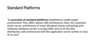 Standard Platforms
“A succession of standard platforms established a stable target
environment: first, IBM’s System 360 ar...