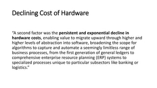 Declining Cost of Hardware
“A second factor was the persistent and exponential decline in
hardware costs, enabling value t...