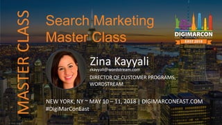 MASTERCLASS
Zina Kayyalizkayyali@wordstream.com
DIRECTOR OF CUSTOMER PROGRAMS,
WORDSTREAM
NEW YORK, NY ~ MAY 10 – 11, 2018 | DIGIMARCONEAST.COM
#DigiMarConEast
Search Marketing
Master Class
 