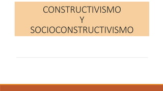 CONSTRUCTIVISMO
Y
SOCIOCONSTRUCTIVISMO
 