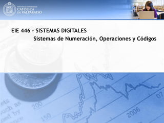 EIE 446 - SISTEMAS DIGITALES
Sistemas de Numeración, Operaciones y Códigos
 