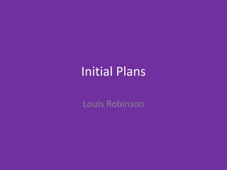 Initial Plans
Louis Robinson
 