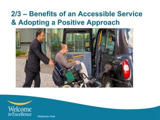 Welcome Host
2/3 – Benefits of an Accessible Service
& Adopting a Positive Approach
 