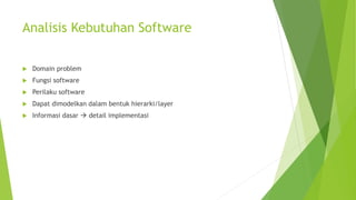 Analisis Kebutuhan Software
 Domain problem
 Fungsi software
 Perilaku software
 Dapat dimodelkan dalam bentuk hierarki/layer
 Informasi dasar  detail implementasi
 