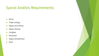 Syarat Analisis Requirements
 Benar
 Tidak ambigu
 Dapat diverifikasi
 Dapat dilacak
 Lengkap
 Konsisten
 Dapat dimodifikasi
 Detil
 