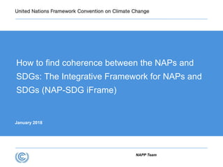 How to find coherence between the NAPs and
SDGs: The Integrative Framework for NAPs and
SDGs (NAP-SDG iFrame)
NAPP Team
January 2018
 