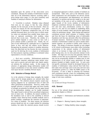 EM 1110-1-2908
30 Nov 94
dependent upon the portion of the stress-strain curve
considered. Because the modulus of deformation incorpo-
rates all of the deformation behavior occurring under a
given design stress range, it is the most commonly used
modulus in analytical solutions for deformation.
b. Variability in methods. Modulus values obtained
from tests are not unique in that the value obtained
depends, for the most part, on the test selected. There are
at least two reasons for this non-uniqueness. First, with
the exception of laboratory compression tests, all of the
methods discussed above are in-situ tests in which modu-
lus values are calculated from suitable linear elastic solu-
tions or represent correlations with modulus values
derived from in-situ tests. Therefore, the validity of a
given method depends to some extent on how well a
given solution models a particular test. Finally, the vol-
ume of rock influenced by a particular test is a significant
factor in how well that test reflects in-situ behavior.
Recognizing the potential variation in modulus determina-
tions, the plate-load test has become the most commonly
used test for deriving the in-situ modulus of deformation
for those projects requiring confidence in estimated values
representative of in-situ conditions.
c. Rock mass variability. Deformational predictions
of foundation materials underlying major project struc-
tures such as gravity and arch dams may require analyti-
cal solutions for multilayer media. In this respect, the
selection of appropriate design deformation moduli will
require consideration of not only natural variability within
rock layers but also variability between layers.
4-24. Selection of Design Moduli
As in the selection of design shear strengths, the moduli
values used for design purposes are selected rather than
determined. The selection process requires sound engi-
neering judgment by an experienced team of field and
office geotechnical professionals. However, unlike shear
strength selection, in which both upper and lower bounds
of strength can generally be defined, only the upper bound
of the deformation modulus can be readily predicted.
This upper bound is derived from unconfined compression
tests on intact rock. In addition, the natural variability of
the foundation rock as well as the variability in derived
modulus values observed from available methods used to
predict modulus, complicates the selection of representa-
tive values of modulus. For these reasons, the selection
process should not rely on a single method for estimating
modulus, but rather the selection process should involve
an intergrated approach in which a number of methods are
incorporated. Index tests, such as the laboratory uncon-
fined compression test and borehole test devices (Good-
man jack, pressuremeter, and dilatometers), are relatively
inexpensive to perform and provide insight as to the natu-
ral variability of the rock as well as establish the likely
upper bounds of the in-situ modulus of deformation.
Empirical correlations between the modulus of deforma-
tion and rock mass classification systems (i.e. Equa-
tions 4-5, 4-6, and 4-7) are helpful in establishing likely
ranges of in-situ modulus values and provide approximate
values for preliminary design. Index testing and empirical
correlations provide initial estimates of modulus values
and form the bases for identifying zones of deformable
foundation rock that may adversely effect the performance
of project structures. Sensitivity analyses, in which initial
estimates of deformation moduli are used to predict defor-
mation response, are essential to define zones critical to
design. The design of structures founded on rock judged
to be critical to performance must either reflect increasing
conservatism in the selected modulus of deformation
values or an increase in large scale in-situ testing (i.e.
plate bearing tests, etc.) to more precisely estimate in-situ
moduli. The high cost of in-situ tests generally limits the
number of tests that can be performed. In this respect, it
may not be economically feasible to conduct tests in rock
representative of all critical zones; particularly for large
projects founded on highly variable rock. In such cases
site-specific correlations should be developed between the
modulus of deformation values derived from both bore-
hole index tests and large scale in-situ tests and rock mass
classification systems (i.e. either the RMR system or the
Q-system). If care is taken in selecting test locations,
such correlations provide a basis for extrapolating modu-
lus of deformation values that are representative of a wide
range of rock mass conditions.
Section V
Use of Selected Design Parameters
4-25. General
For use of the selected design parameters, refer to the
appropriate chapters as follows:
a. Chapter 5 - Deformation and Settlement (modulus
of deformation).
b. Chapter 6 - Bearing Capacity (shear strength).
c. Chapter 7 - Sliding Stability (shear strength).
4-21
 