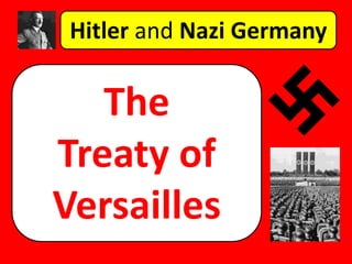 Hitler and Nazi Germany
The
Treaty of
Versailles
 