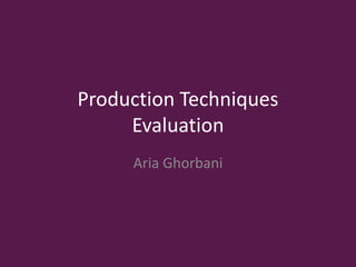 Production Techniques
Evaluation
Aria Ghorbani
 