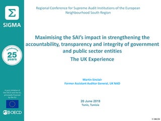 © OECD
Maximising the SAI’s impact in strengthening the
accountability, transparency and integrity of government
and public sector entities
The UK Experience
Martin Sinclair
Former Assistant Auditor General, UK NAO
20 June 2018
Tunis, Tunisia
Regional Conference for Supreme Audit Institutions of the European
Neighbourhood South Region
 
