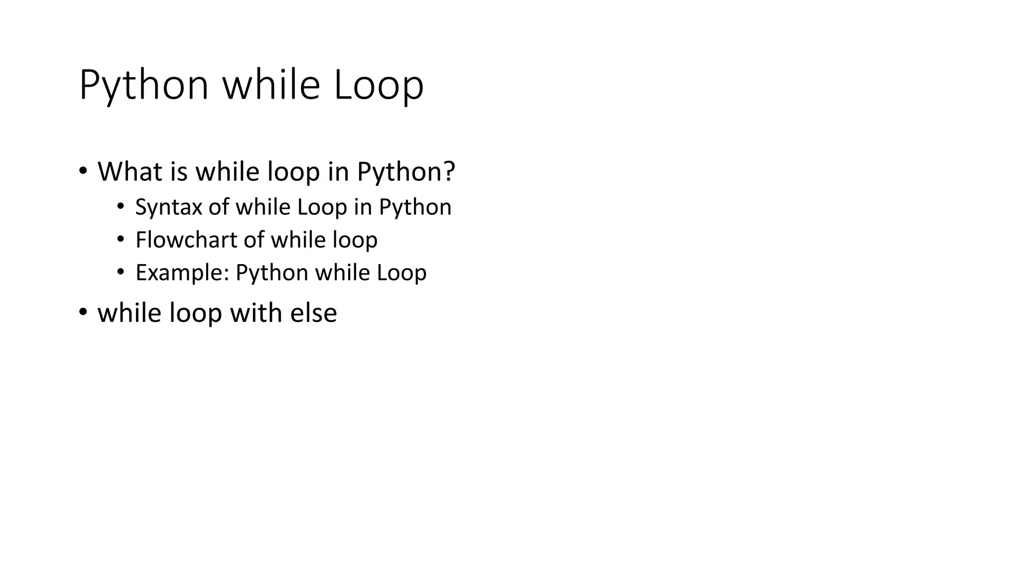 Python while Loop
• What is while loop in Python?
• Syntax of while Loop in Python
• Flowchart of while loop
• Example: Python while Loop
• while loop with else
 