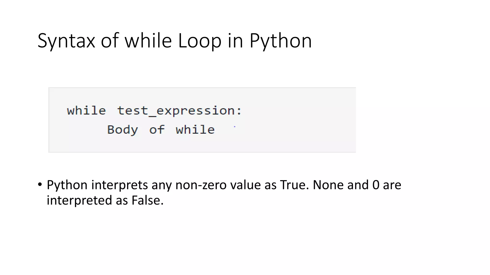 Syntax of while Loop in Python
• Python interprets any non-zero value as True. None and 0 are
interpreted as False.
 
