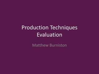 Production Techniques
Evaluation
Matthew Burniston
 