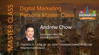 MASTERCLASS
Andrew Chow
MANAGING DIRECTOR,
IDEAS & CONCEPTS
CHICAGO, IL ~ JUNE 20 - 21, 2018 | DIGIMARCONMIDWEST.COM
#DigiMarConMidwest
Digital Marketing
Persona Master Class
 