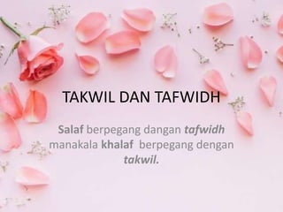 TAKWIL DAN TAFWIDH
Salaf berpegang dangan tafwidh
manakala khalaf berpegang dengan
takwil.
 