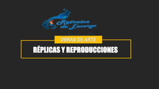OBRAS DE ARTE
RÉPLICAS Y REPRODUCCIONES
 