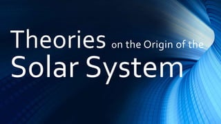 Theories on the Origin of the
Solar System
 
