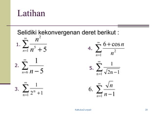 Kalkulus2-unpad 29
Latihan
Selidiki kekonvergenan deret berikut :
∑
∞
= +1
5
2
5n n
n
∑
∞
= −6 5
1
n n
∑
∞
= +1n
n
12
1
∑
∞
=
+
1
2
cos6
n n
n
∑
∞
= −1n 1n2
12.
4.
5.
3.
1.
∑
∞
= −1 1
.6
n n
n
 