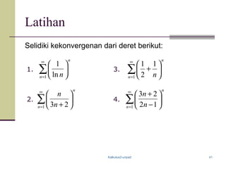 Kalkulus2-unpad 41
Latihan
Selidiki kekonvergenan dari deret berikut:
∑
∞
=






1 ln
1
n
n
n
∑
∞
=






−
+
1 12
23
n
n
n
n
∑
∞
=






+1 23n
n
n
n
∑
∞
=






+
1
1
2
1
n
n
n
2. 4.
3.1.
 