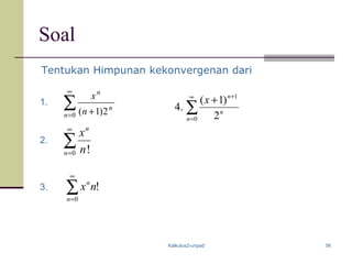 Kalkulus2-unpad 56
Soal
∑
∞
= +0 2)1(n
n
n
n
x
∑
∞
=0 !n
n
n
x
∑
∞
=0
!
n
n
nx
1.
2.
3.
∑
∞
=
+
+
0
1
2
)1(
.4
n
n
n
x
Tentukan Himpunan kekonvergenan dari
 