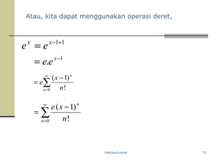 Kalkulus2-unpad 75
Atau, kita dapat menggunakan operasi deret,
11+−
= xx
ee
1
. −
= x
ee
∑
∞
=
−
=
0 !
)1(
n
n
n
x
e
∑
∞
=
−
=
0 !
)1(
n
n
n
xe
 