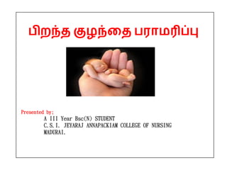 பிறந்த குழந்தத பராமரிப்பு
Presented by;
A III Year Bsc(N) STUDENT
C.S.I. JEYARAJ ANNAPACKIAM COLLEGE OF NURSING
MADURAI.
 